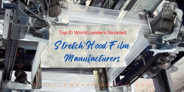 Stretch Hood Film Manufacturers: Top 10 World Leaders Unveiled